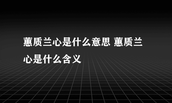 蕙质兰心是什么意思 蕙质兰心是什么含义