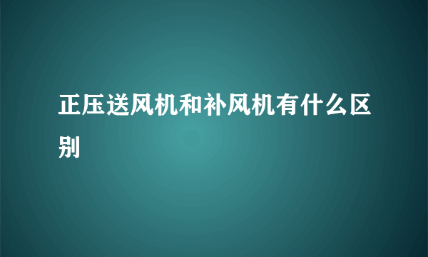 正压送风机和补风机有什么区别