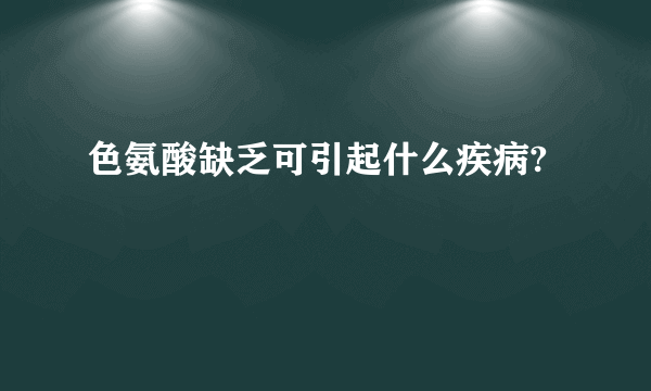 色氨酸缺乏可引起什么疾病?