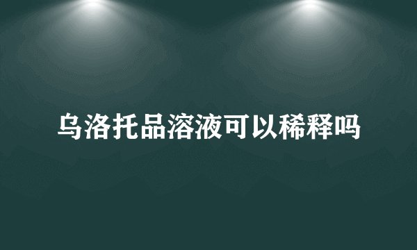 乌洛托品溶液可以稀释吗