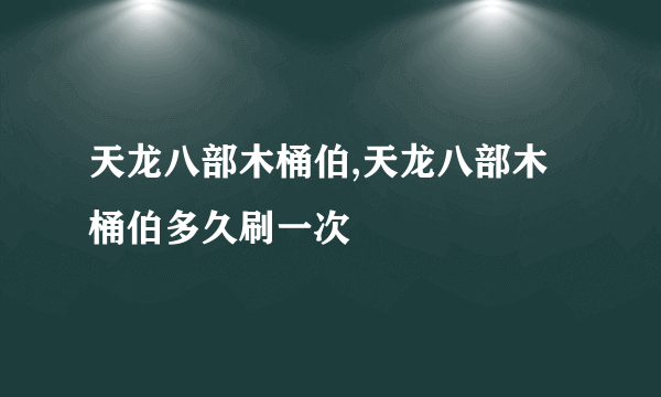 天龙八部木桶伯,天龙八部木桶伯多久刷一次