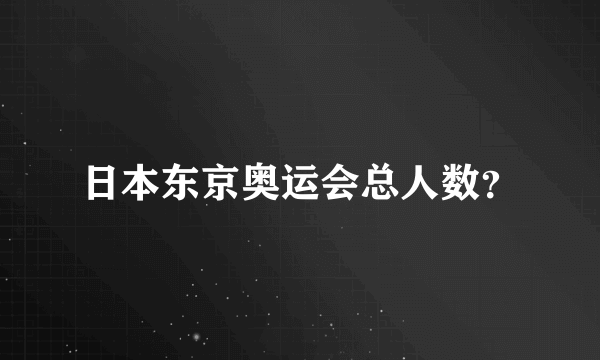 日本东京奥运会总人数？