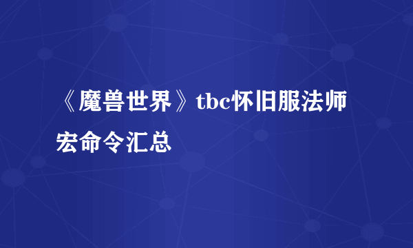 《魔兽世界》tbc怀旧服法师宏命令汇总