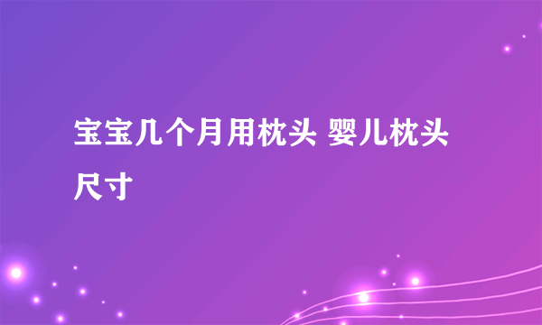 宝宝几个月用枕头 婴儿枕头尺寸