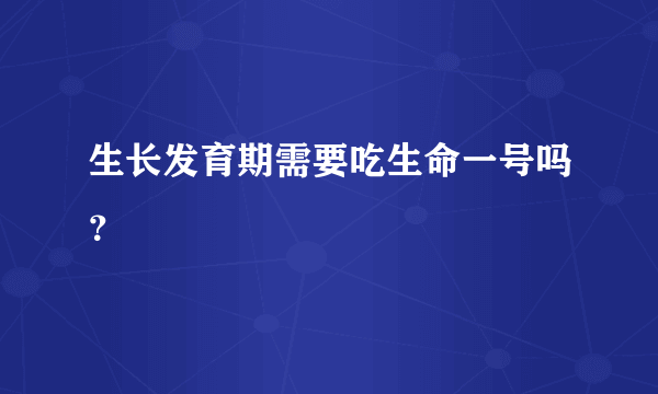 生长发育期需要吃生命一号吗？