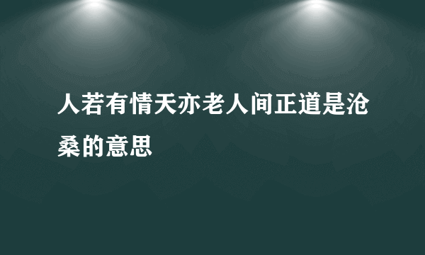 人若有情天亦老人间正道是沧桑的意思