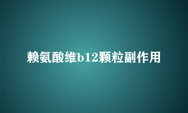 赖氨酸维b12颗粒副作用