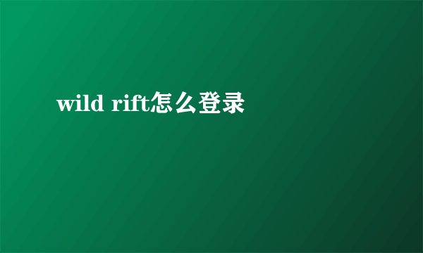 wild rift怎么登录