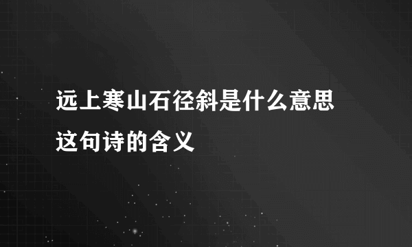 远上寒山石径斜是什么意思 这句诗的含义