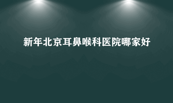 新年北京耳鼻喉科医院哪家好