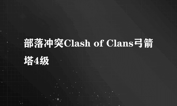 部落冲突Clash of Clans弓箭塔4级