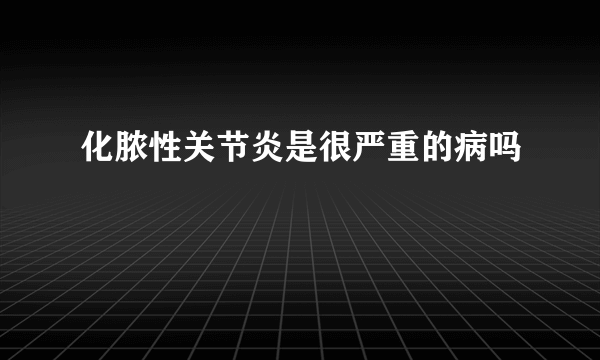 化脓性关节炎是很严重的病吗