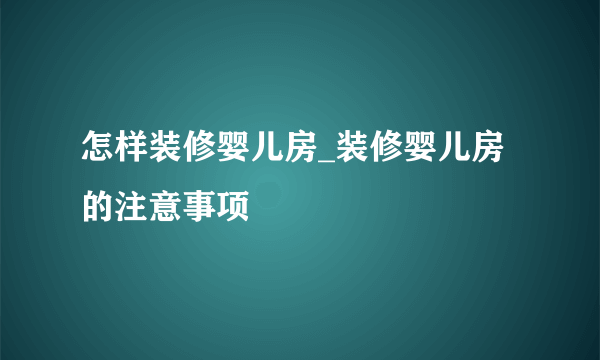 怎样装修婴儿房_装修婴儿房的注意事项