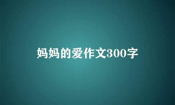 妈妈的爱作文300字