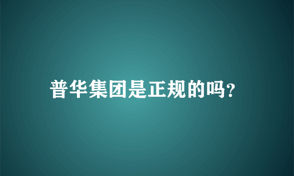 普华集团是正规的吗？