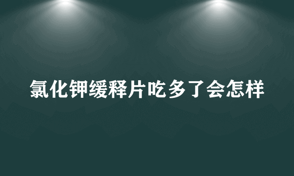 氯化钾缓释片吃多了会怎样