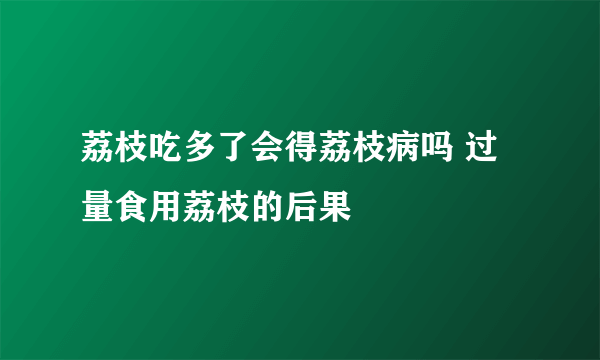 荔枝吃多了会得荔枝病吗 过量食用荔枝的后果