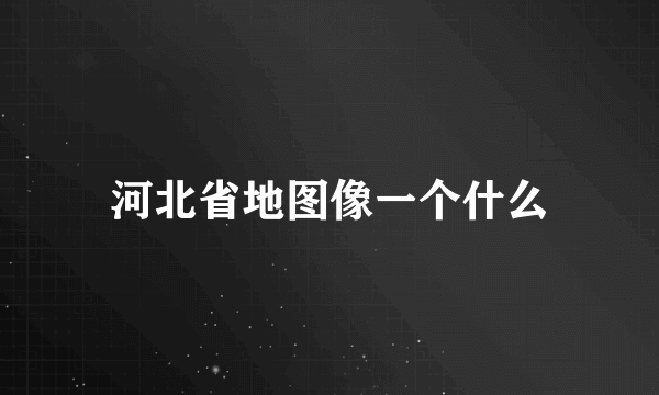 河北省地图像一个什么