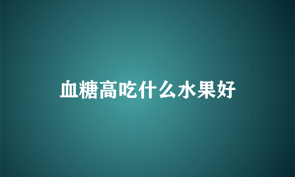 血糖高吃什么水果好