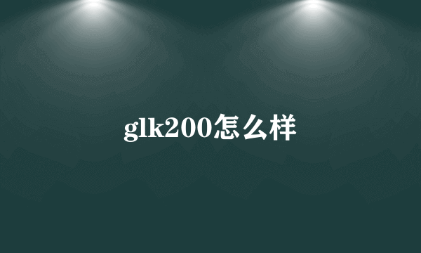 glk200怎么样