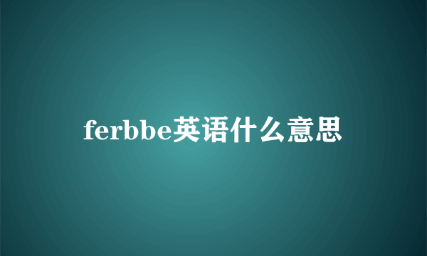 ferbbe英语什么意思