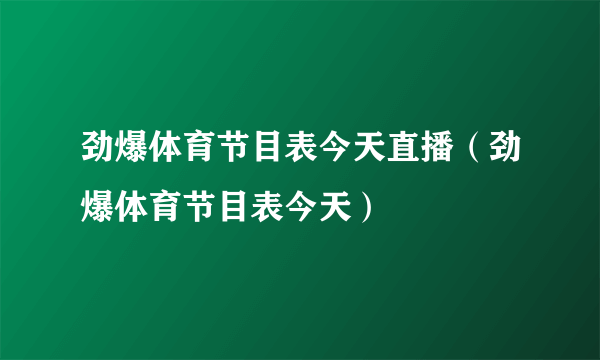 劲爆体育节目表今天直播（劲爆体育节目表今天）