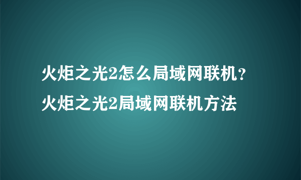 火炬之光2怎么局域网联机？火炬之光2局域网联机方法