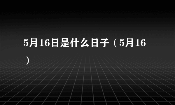 5月16日是什么日子（5月16）