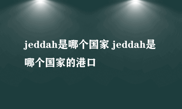 jeddah是哪个国家 jeddah是哪个国家的港口