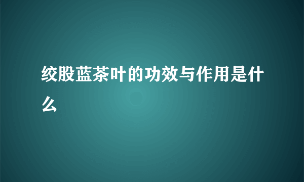 绞股蓝茶叶的功效与作用是什么