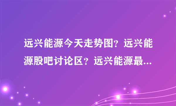 远兴能源今天走势图？远兴能源股吧讨论区？远兴能源最新股评？