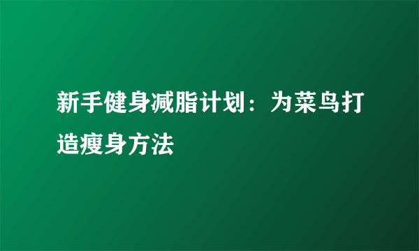 新手健身减脂计划：为菜鸟打造瘦身方法