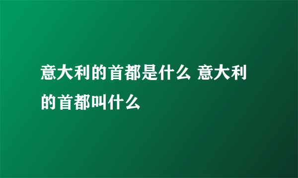 意大利的首都是什么 意大利的首都叫什么