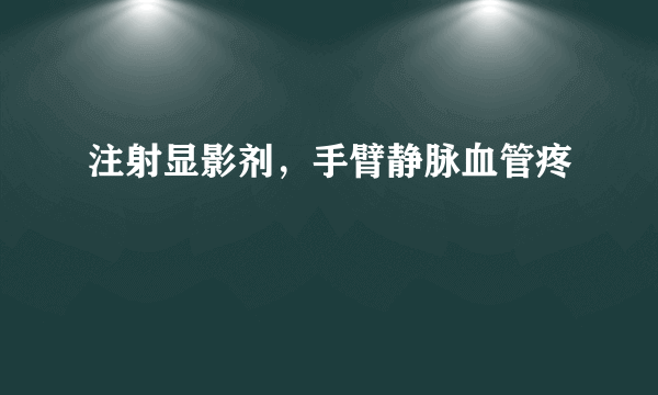 注射显影剂，手臂静脉血管疼