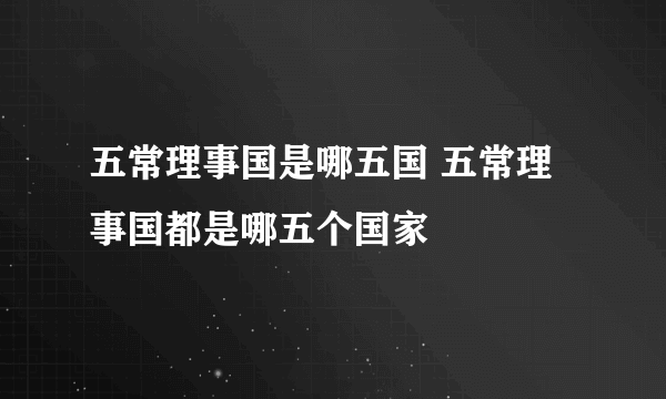 五常理事国是哪五国 五常理事国都是哪五个国家