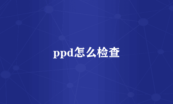 ppd怎么检查