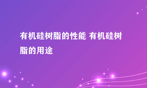 有机硅树脂的性能 有机硅树脂的用途