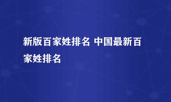 新版百家姓排名 中国最新百家姓排名