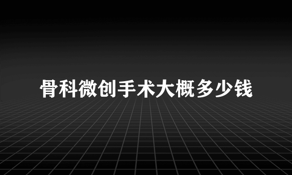 骨科微创手术大概多少钱