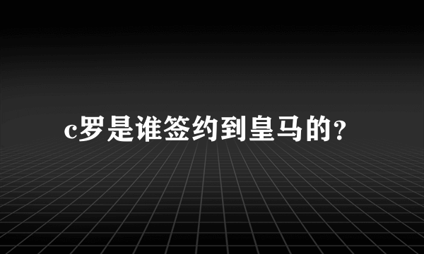 c罗是谁签约到皇马的？