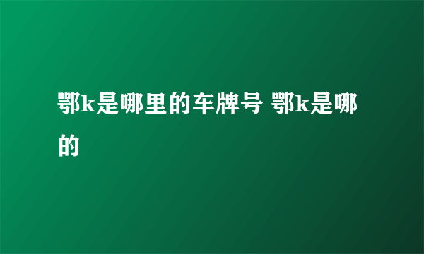 鄂k是哪里的车牌号 鄂k是哪的