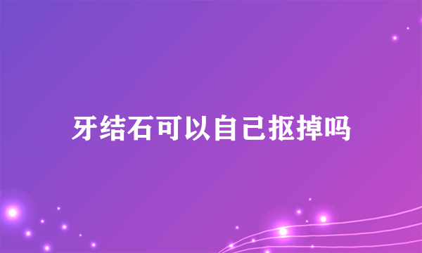 牙结石可以自己抠掉吗