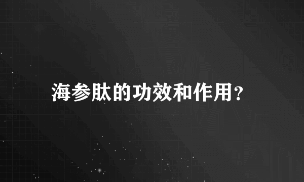 海参肽的功效和作用？