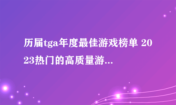 历届tga年度最佳游戏榜单 2023热门的高质量游戏前五名