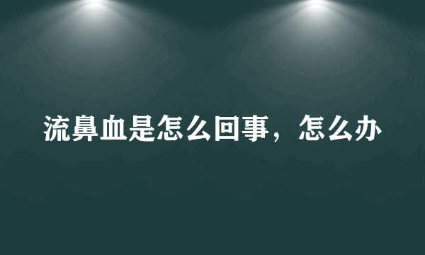 流鼻血是怎么回事，怎么办