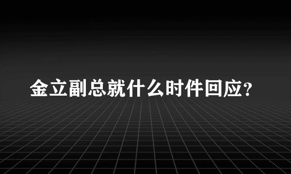 金立副总就什么时件回应？