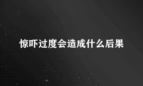 惊吓过度会造成什么后果