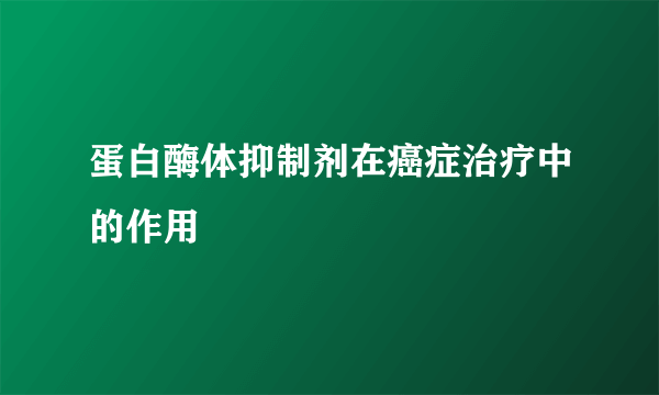 蛋白酶体抑制剂在癌症治疗中的作用