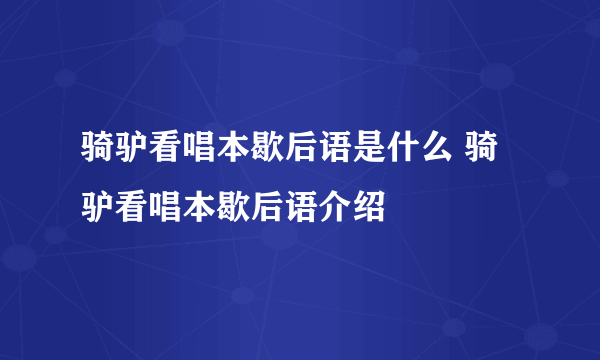 骑驴看唱本歇后语是什么 骑驴看唱本歇后语介绍