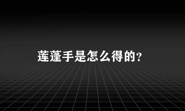 莲蓬手是怎么得的？